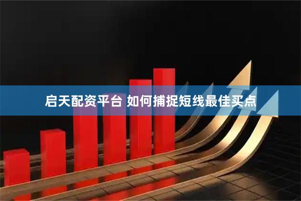 启天配资平台 如何捕捉短线最佳买点
