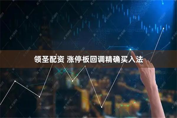 领圣配资 涨停板回调精确买入法