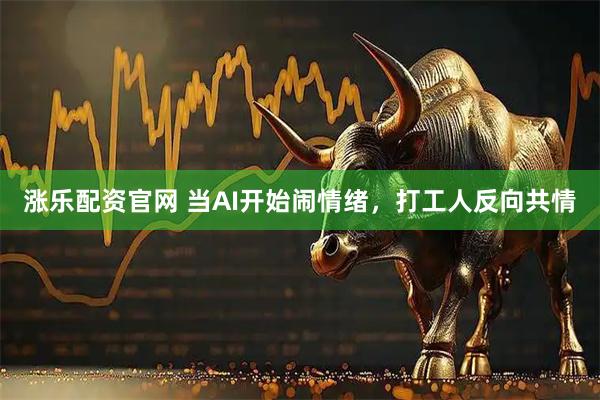 涨乐配资官网 当AI开始闹情绪，打工人反向共情