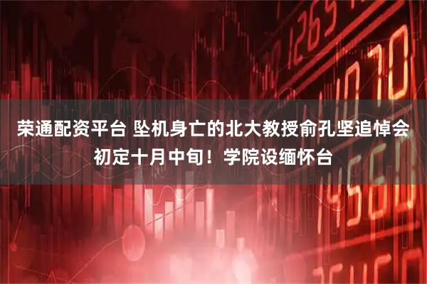荣通配资平台 坠机身亡的北大教授俞孔坚追悼会初定十月中旬！学院设缅怀台