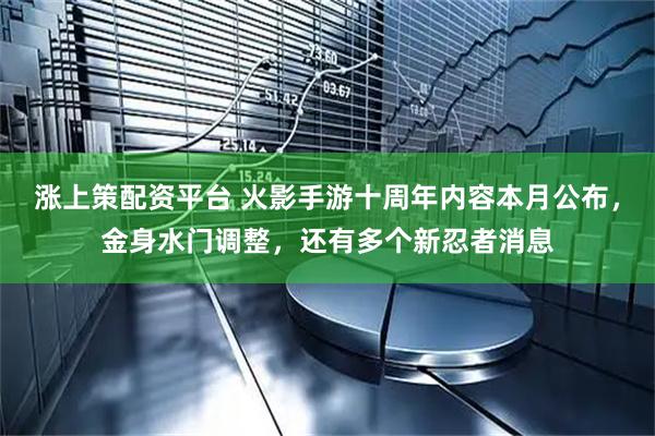 涨上策配资平台 火影手游十周年内容本月公布，金身水门调整，还有多个新忍者消息