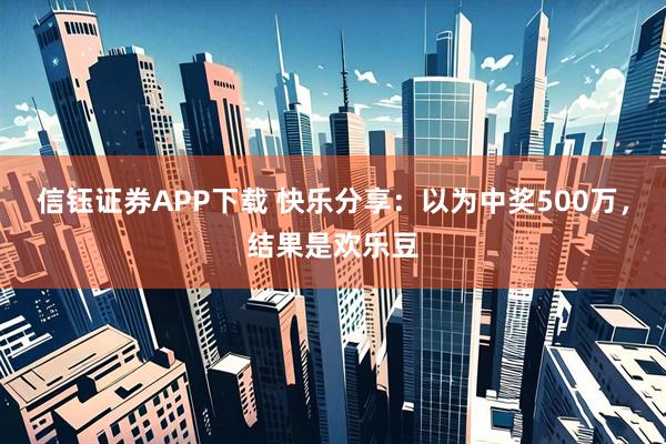 信钰证券APP下载 快乐分享：以为中奖500万，结果是欢乐豆