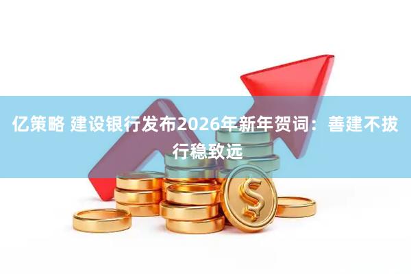 亿策略 建设银行发布2026年新年贺词：善建不拔 行稳致远