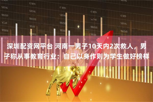 深圳配资网平台 河南一男子10天内2次救人，男子称从事教育行业：自己以身作则为学生做好榜样