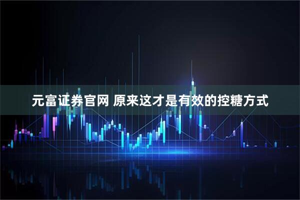 元富证券官网 原来这才是有效的控糖方式